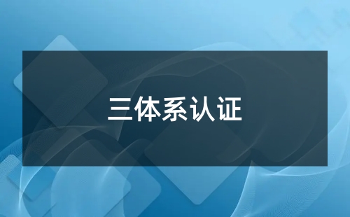 企业三体系是指什么 企业三体系是指什么
