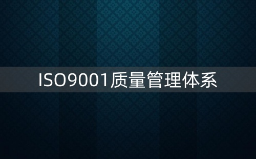 ISO9001质量体系认证是什么标准 ISO9001质量体系认证是什么标准