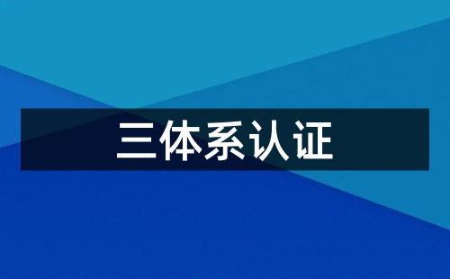 施工企业需要做三体系认证吗 施工企业需要做三体系认证吗